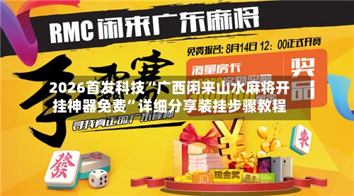 2026首发科技“广西闲来山水麻将开挂神器免费”详细分享装挂步骤教程
