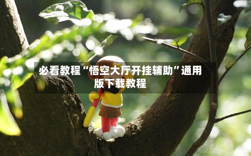 必看教程“悟空大厅开挂辅助	”通用版下载教程-第2张图片