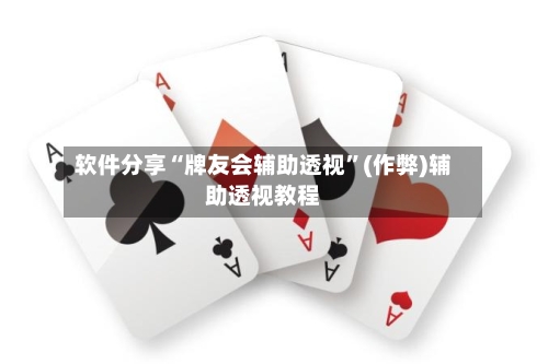 软件分享“牌友会辅助透视”(作弊)辅助透视教程-第2张图片