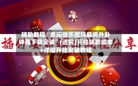 辅助教程“贵阳微乐捉鸡麻将外卦神器下载安装”(透视)开挂辅助脚本+详细开挂安装教程