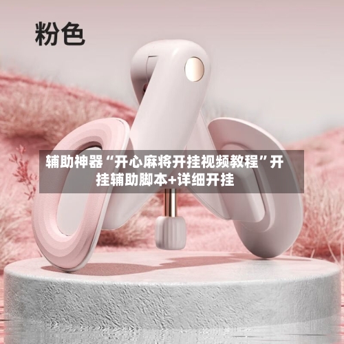 辅助神器“开心麻将开挂视频教程”开挂辅助脚本+详细开挂