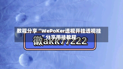 教程分享“WePoKer透视开挂透视挂”分享用挂教程