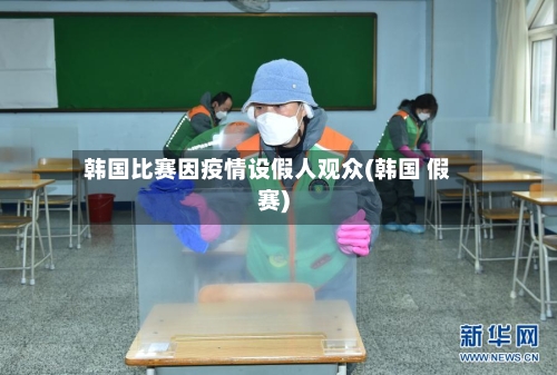 韩国比赛因疫情设假人观众(韩国 假赛)