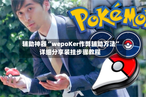 辅助神器“wepoKer作弊辅助方法	”详细分享装挂步骤教程-第2张图片