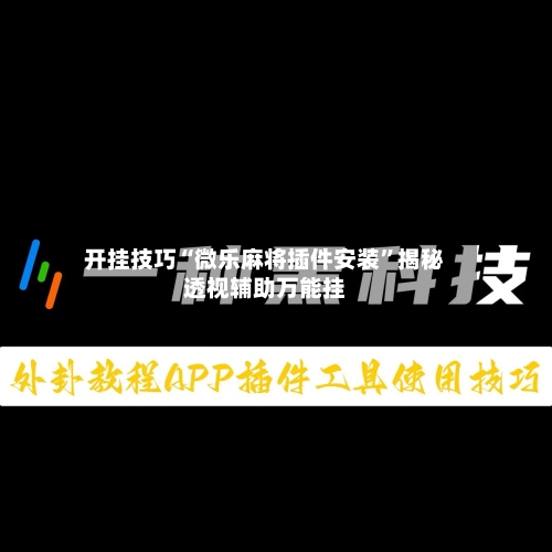 开挂技巧“微乐麻将插件安装	”揭秘透视辅助万能挂-第2张图片