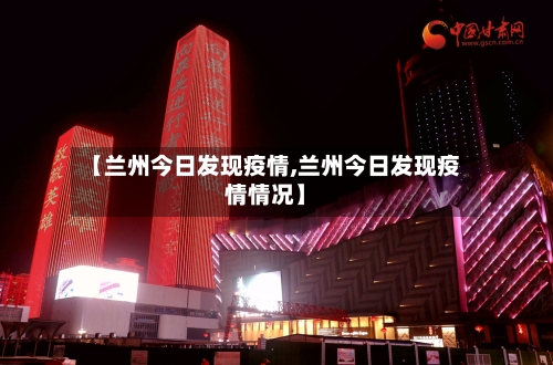 【兰州今日发现疫情,兰州今日发现疫情情况】-第2张图片