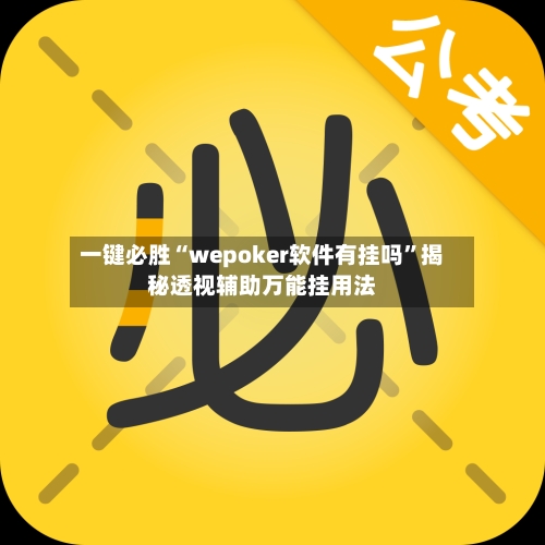 一键必胜“wepoker软件有挂吗”揭秘透视辅助万能挂用法-第3张图片