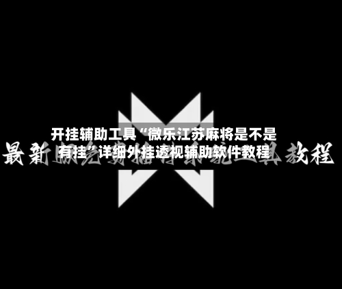 开挂辅助工具“微乐江苏麻将是不是有挂”详细外挂透视辅助软件教程