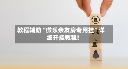 教程辅助“微乐亲友房专用挂”详细开挂教程!