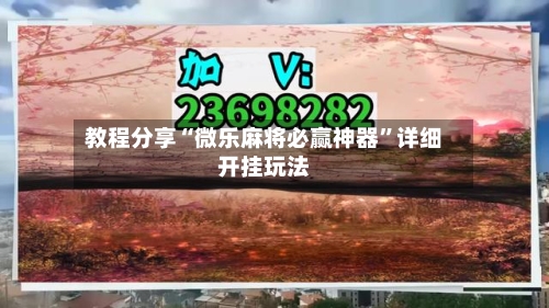 教程分享“微乐麻将必赢神器”详细开挂玩法