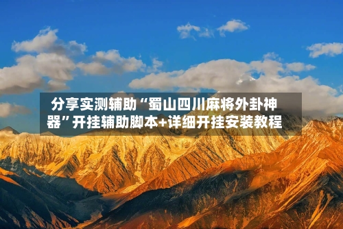 分享实测辅助“蜀山四川麻将外卦神器”开挂辅助脚本+详细开挂安装教程-第3张图片