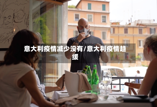 意大利疫情减少没有/意大利疫情趋缓