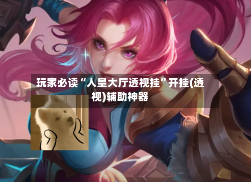 玩家必读“人皇大厅透视挂”开挂(透视)辅助神器-第2张图片