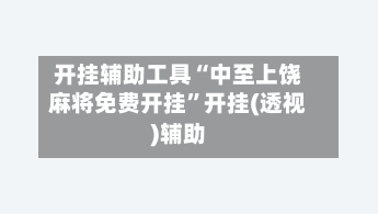 开挂辅助工具“中至上饶麻将免费开挂”开挂(透视)辅助