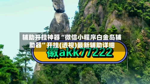 辅助开挂神器“微信小程序白金岛辅助器”开挂(透视)最新辅助详细