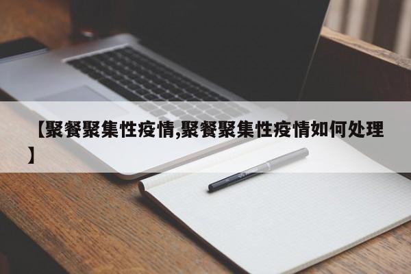 【聚餐聚集性疫情,聚餐聚集性疫情如何处理】