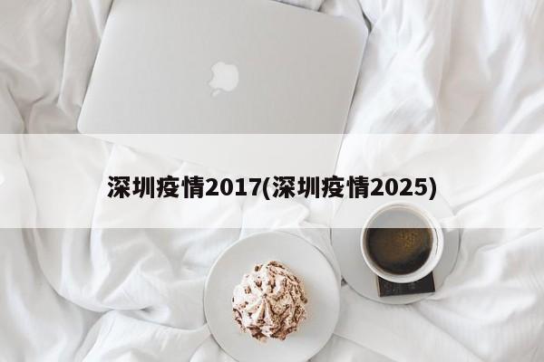 深圳疫情2017(深圳疫情2025)