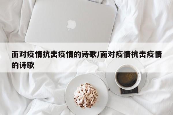 面对疫情抗击疫情的诗歌/面对疫情抗击疫情的诗歌
