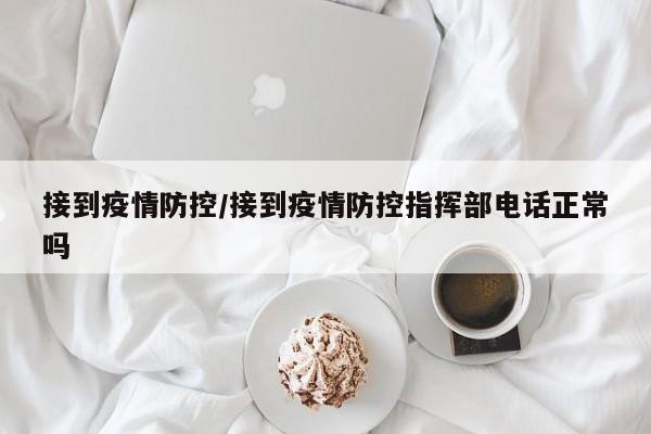 接到疫情防控/接到疫情防控指挥部电话正常吗