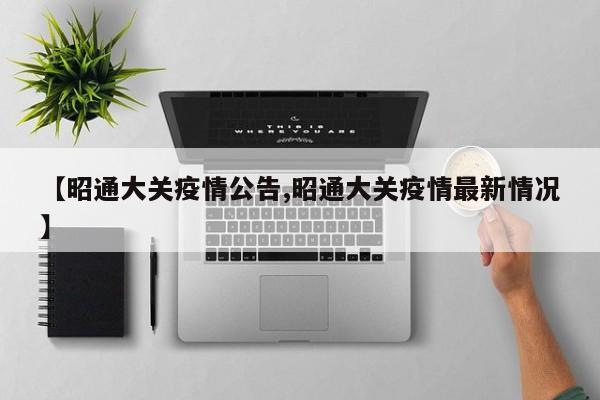 【昭通大关疫情公告,昭通大关疫情最新情况】