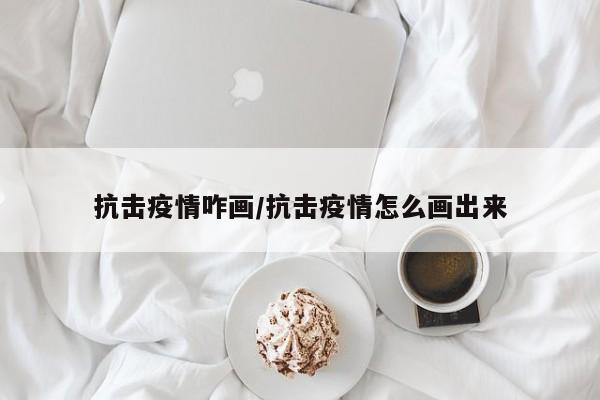 抗击疫情咋画/抗击疫情怎么画出来