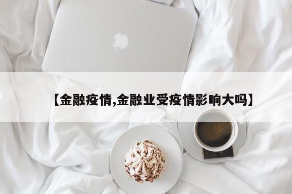 【金融疫情,金融业受疫情影响大吗】