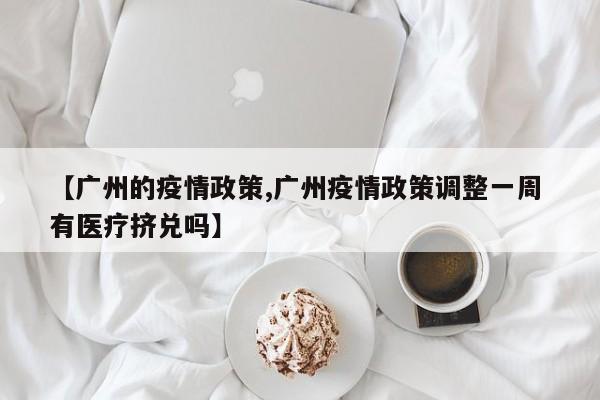 【广州的疫情政策,广州疫情政策调整一周 有医疗挤兑吗】
