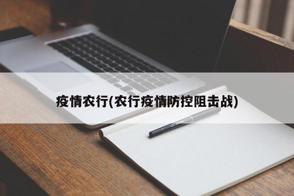 疫情农行(农行疫情防控阻击战)