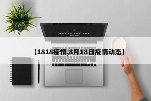 【1818疫情,8月18日疫情动态】