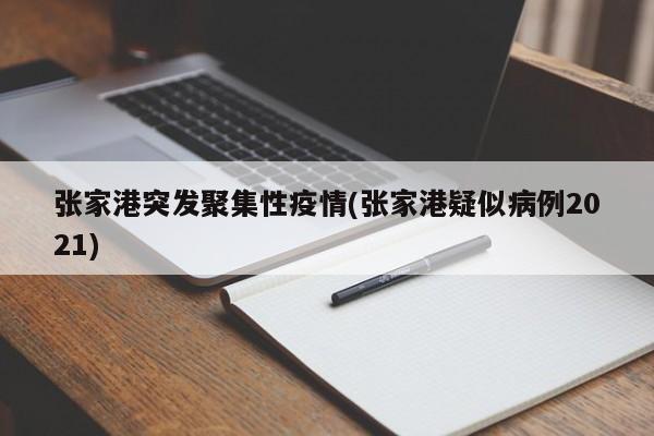 张家港突发聚集性疫情(张家港疑似病例2021)