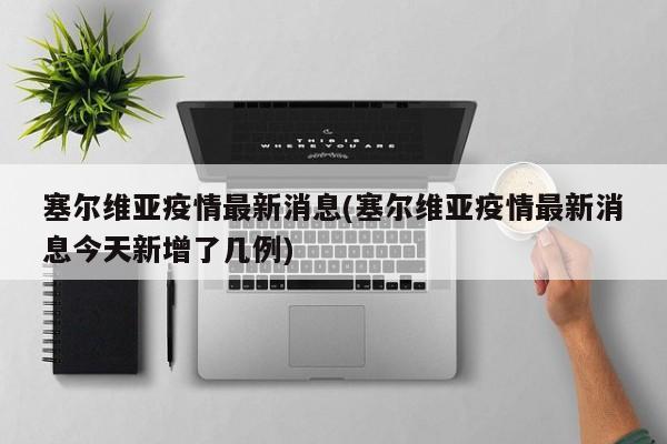 塞尔维亚疫情最新消息(塞尔维亚疫情最新消息今天新增了几例)