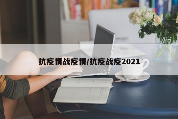 抗疫情战疫情/抗疫战疫2021