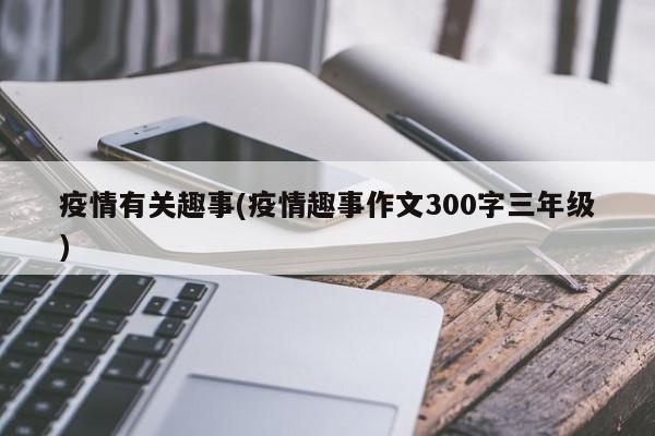疫情有关趣事(疫情趣事作文300字三年级)