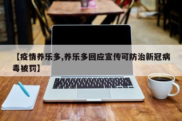 【疫情养乐多,养乐多回应宣传可防治新冠病毒被罚】