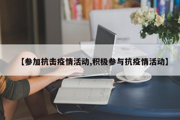 【参加抗击疫情活动,积极参与抗疫情活动】