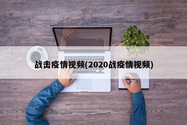 战击疫情视频(2020战疫情视频)