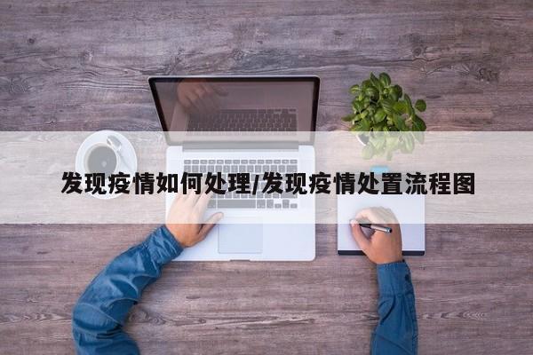 发现疫情如何处理/发现疫情处置流程图