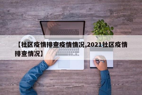 【社区疫情排查疫情情况,2021社区疫情排查情况】